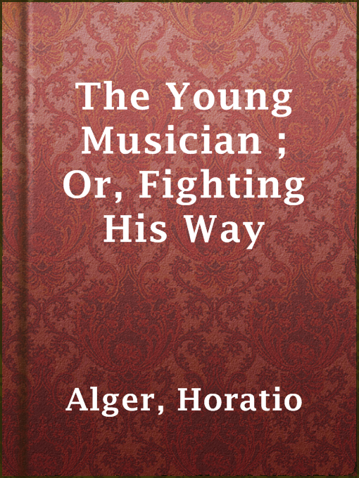 Title details for The Young Musician ; Or, Fighting His Way by Horatio Alger - Available